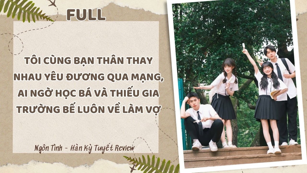 TÔI CÙNG BẠN THÂN THAY NHAU YÊU ĐƯƠNG QUA MẠNG, AI NGỜ HỌC BÁ VÀ THIẾU GIA TRƯỜNG BẾ LUÔN VỀ LÀM VỢ