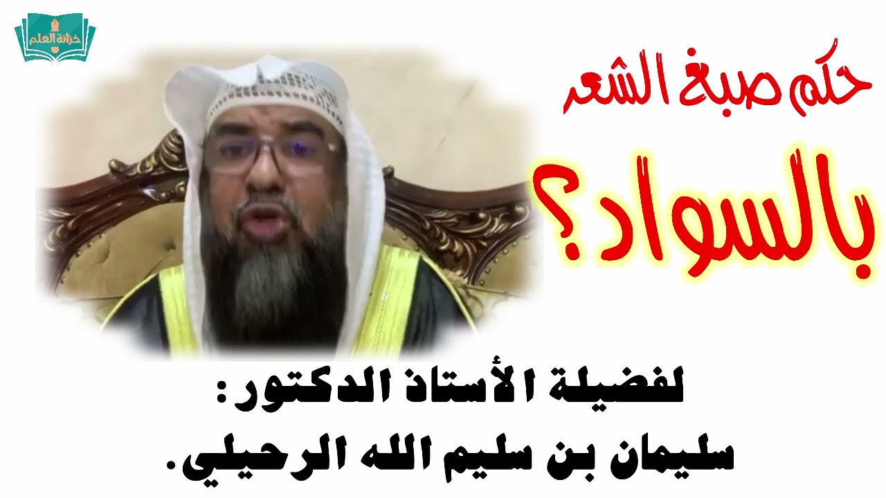 ما حكم صبغ الشعر بالسواد؟ || للأستاذ الدكتور: سليمان بن سليم الله الرحيلي.