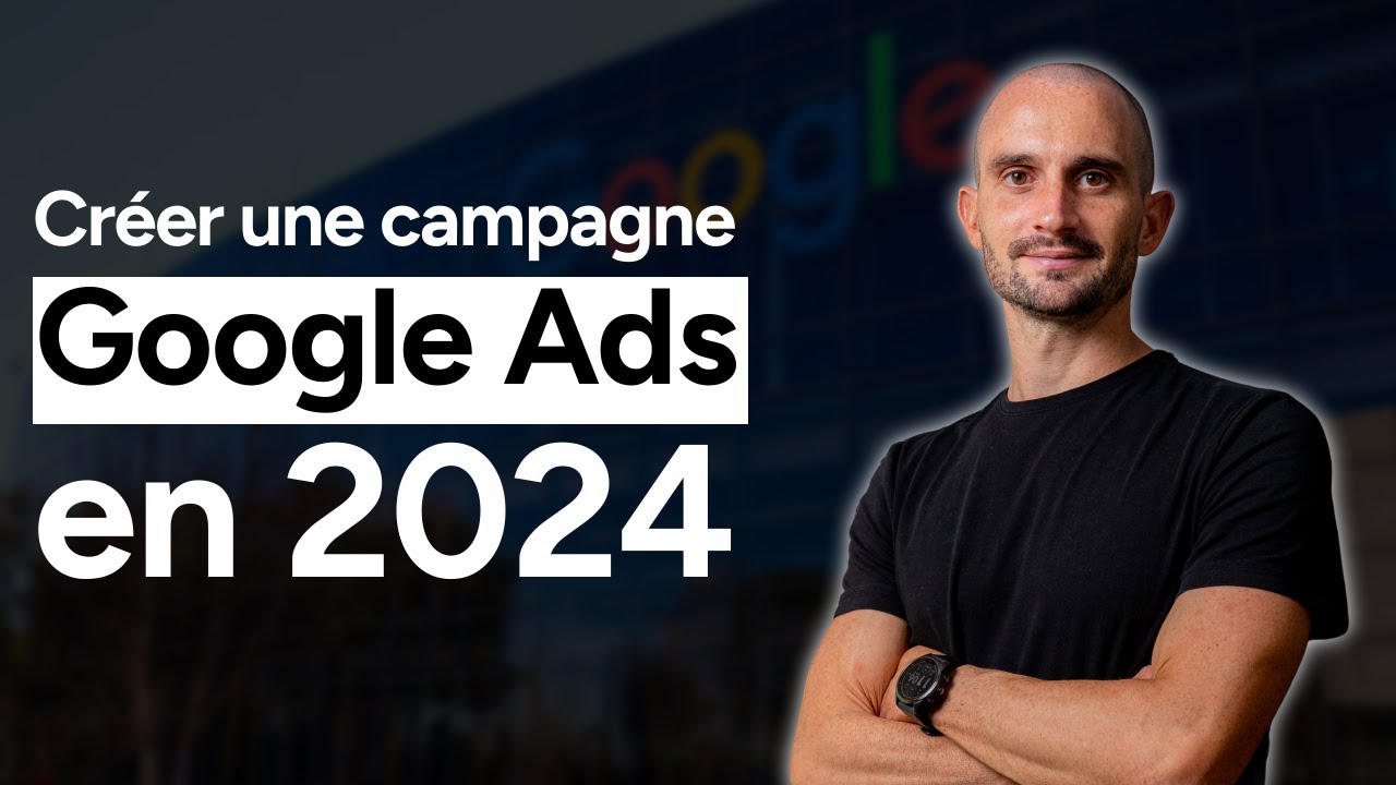 Comment Créer une Campagne Google Ads en 2024 : Guide Complet