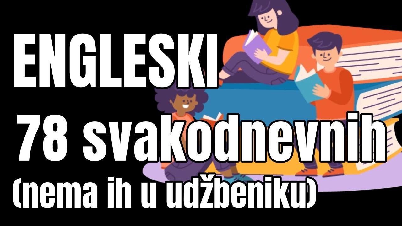 ENGLESKI - 78 REČENICA - SVAKODNEVNIH KORISNIH IZRAZA NA KOJE ĆETE NAIĆI U SVAKODNEVNOM GOVORU