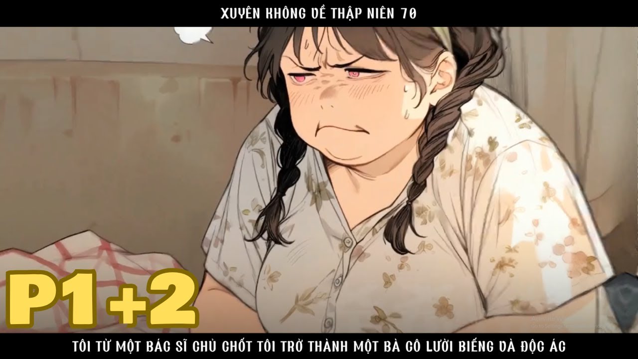 XUYÊN KHÔNG VỀ THẬP NIÊN 70 TÔI TỪ MỘT BÁC SĨ CHỦ CHỐT TÔI TRỞ THÀNH MỘT BÀ CÔ ĐỘC ÁC - P1+2