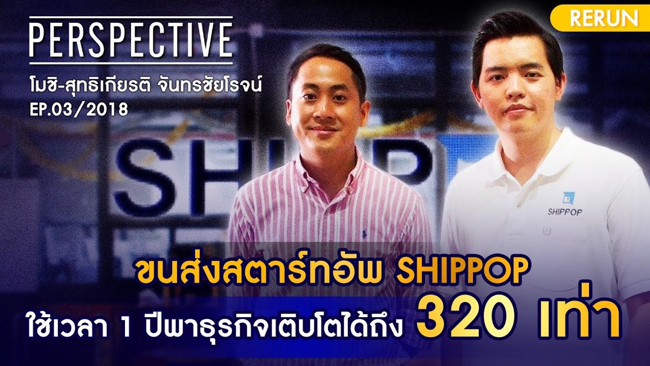 ขนส่งสตาร์ทอัพ SHIPPOP ใช้เวลา 1 ปีพาธุรกิจเติบโตได้ถึง 320 เท่า  | PERSPECTIVE RERUN EP02/2018