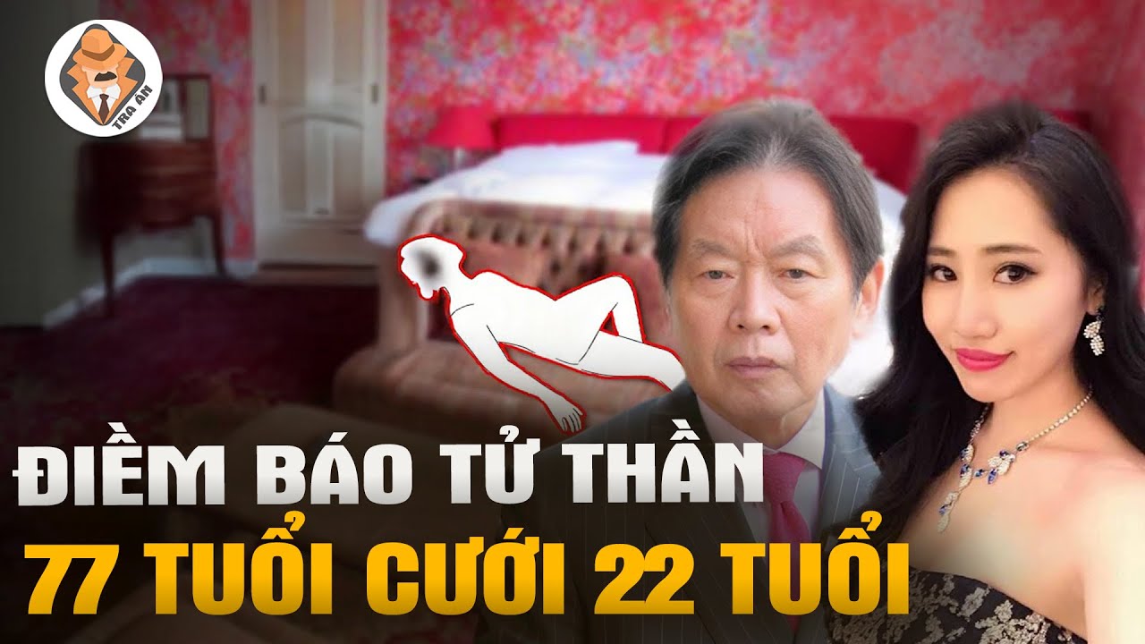 3 Tháng Địa Ngục Của Tỷ Phú 77 Tuổi Lấy Vợ Trẻ 22 Tuổi - Tra Án
