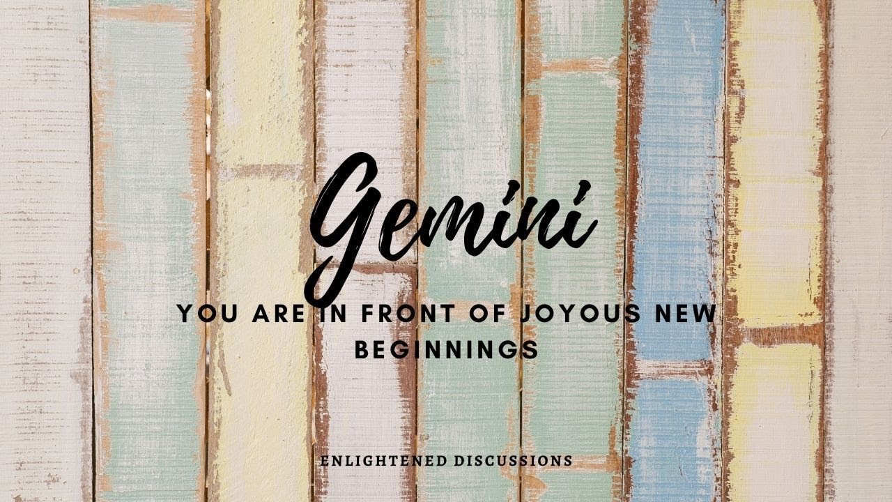 Gemini - You are in front of joyous new beginnings
