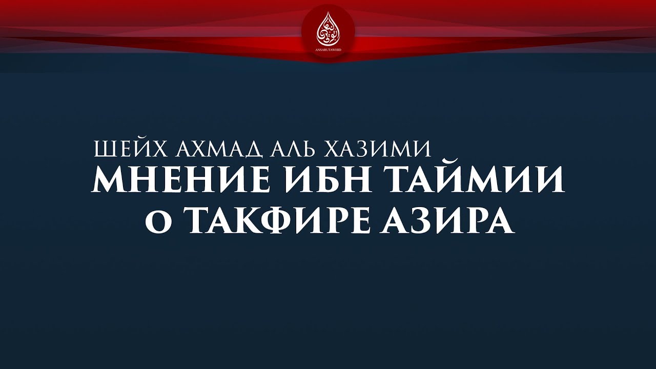 Слова Ибн Таймии касательно азира | Шейх Ахмад аль Хазими