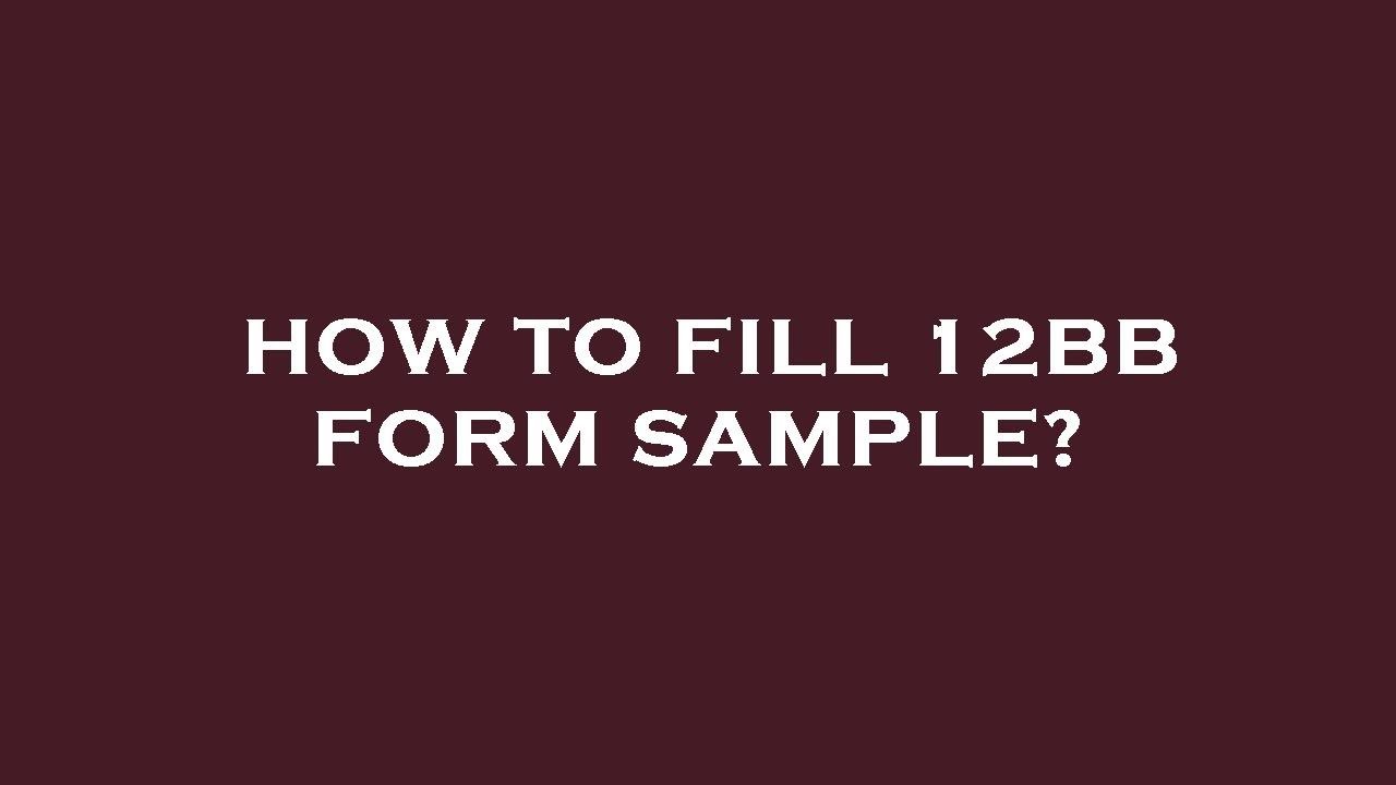 How to fill 12bb form sample?