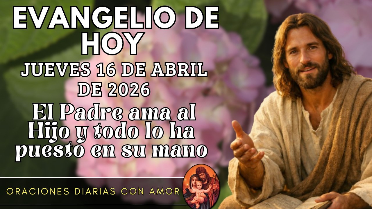 Evangelio de hoy Jueves, 16 de Abril de 2026 - El Padre ama al Hijo y todo lo ha puesto en su mano