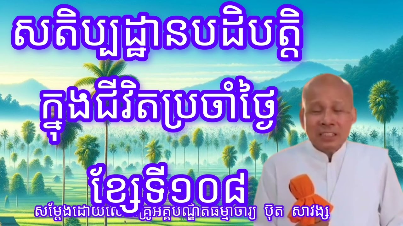 សតិប្បដ្ឋានបដិបត្តិក្នុងជីវិតប្រចាំថ្ងៃខ្សែទី១០៨-សម្តែងដោយលោកគ្រូអគ្គបណ្ឌិត ប៊ុត សាវង្ស