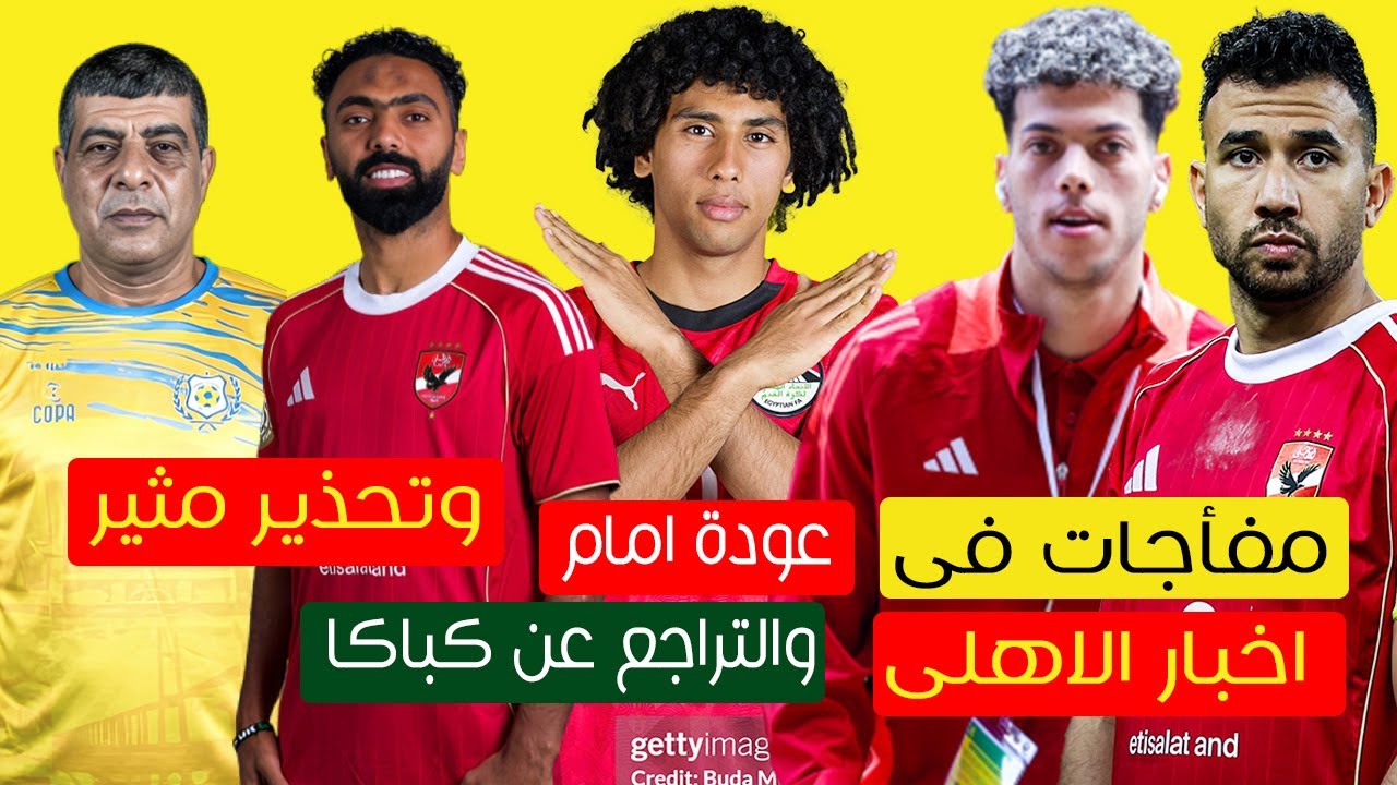 مفأجات باخبار الاهلى عن اصابة تريزيجيه وصفقه كباكا وخروج صن دوانز وعودة امام وتحذير تورب قبل الإسماع