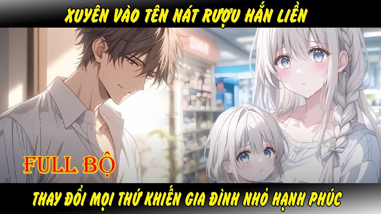 Full Trọn Bộ - Xuyên Vào Tên Nát Rượu Hắn Liền Thay Đổi Mọi Thứ Khiến Gia Đình Nhỏ Hạnh Phúc