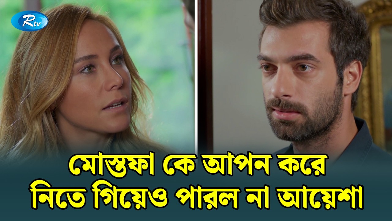 মোস্তফা কে আপন করে নিতে গিয়েও পারল না আয়েশা | Mostofa | Bangla Dubbed Turkish Drama