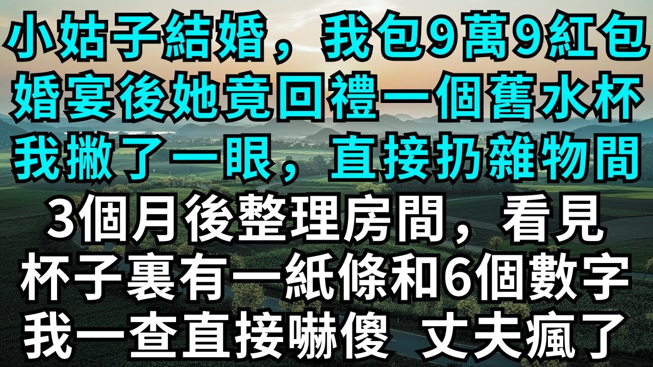 小姑子結婚，我包9萬9紅包，婚宴後她竟回禮一個舊水杯，我撇了一眼，直接扔雜物間，3個月後整理房間，看見杯子裏有一紙條和6個數字，我一查直接嚇傻，丈夫瘋了#為人處世#生活經驗#情感故事#故事#小說#婚姻