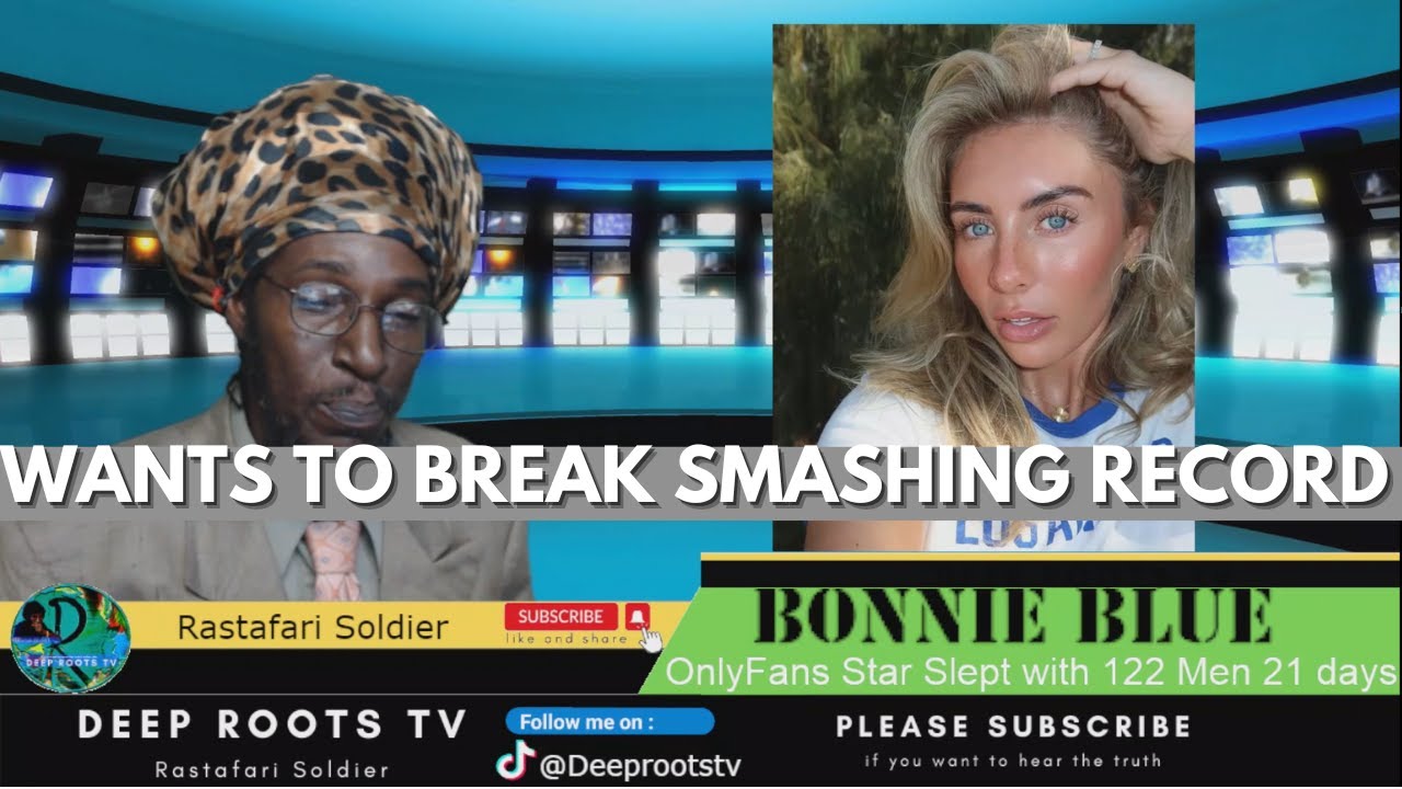 ONLYFANS Bonnie Blue, slept with 122 men 21 day | Jamaica News | Deep  Roots TV Rastafari Soldier