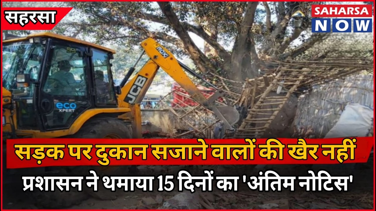 Saharsa  News | सहरसा में अतिक्रमण पर बड़ा एक्शन! सड़क पर दुकान सजाने वालों को 15 दिन का अंतिम नोटिस