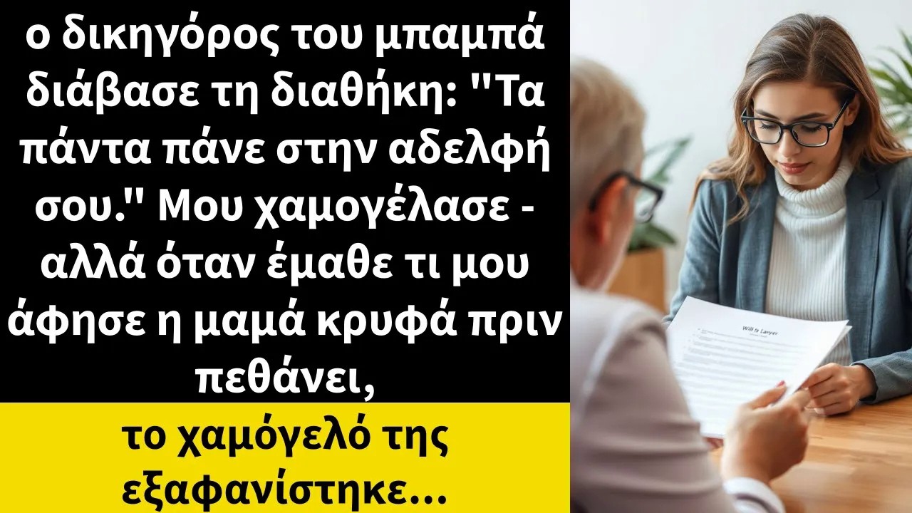 ο δικηγόρος του μπαμπά διάβασε τη διαθήκη Όλα πάνε στην αδελφή σου  Μου χαμογέλασε,