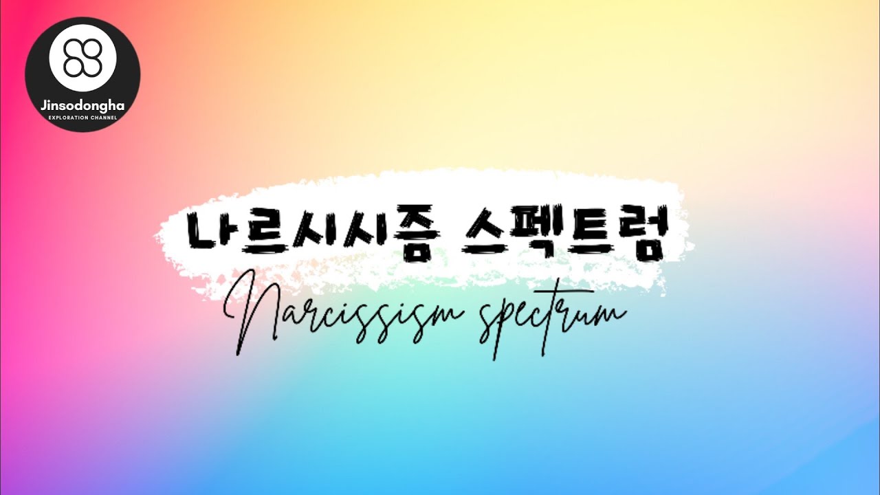 나르시시즘 스펙트럼 / 모든 사람에게 적당한 나르시시즘이 필요하다. (Narcissism Spectrum / Everyone needs a proper narcissism.)