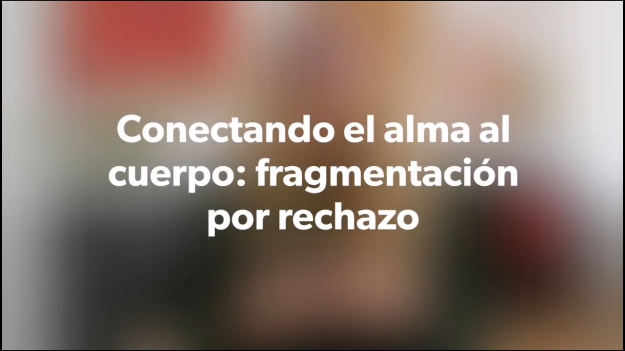 Conectando el alma al cuerpo (4/6): fragmentación por rechazo