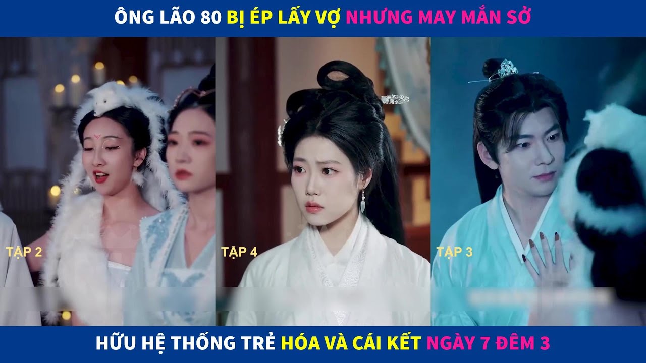 Thể Chất Thuần Dương | Ông lão 80 bị ép lấy vợ may mắn sở hữu hệ thống trẻ hóa cái kết ngày 7 đêm 3