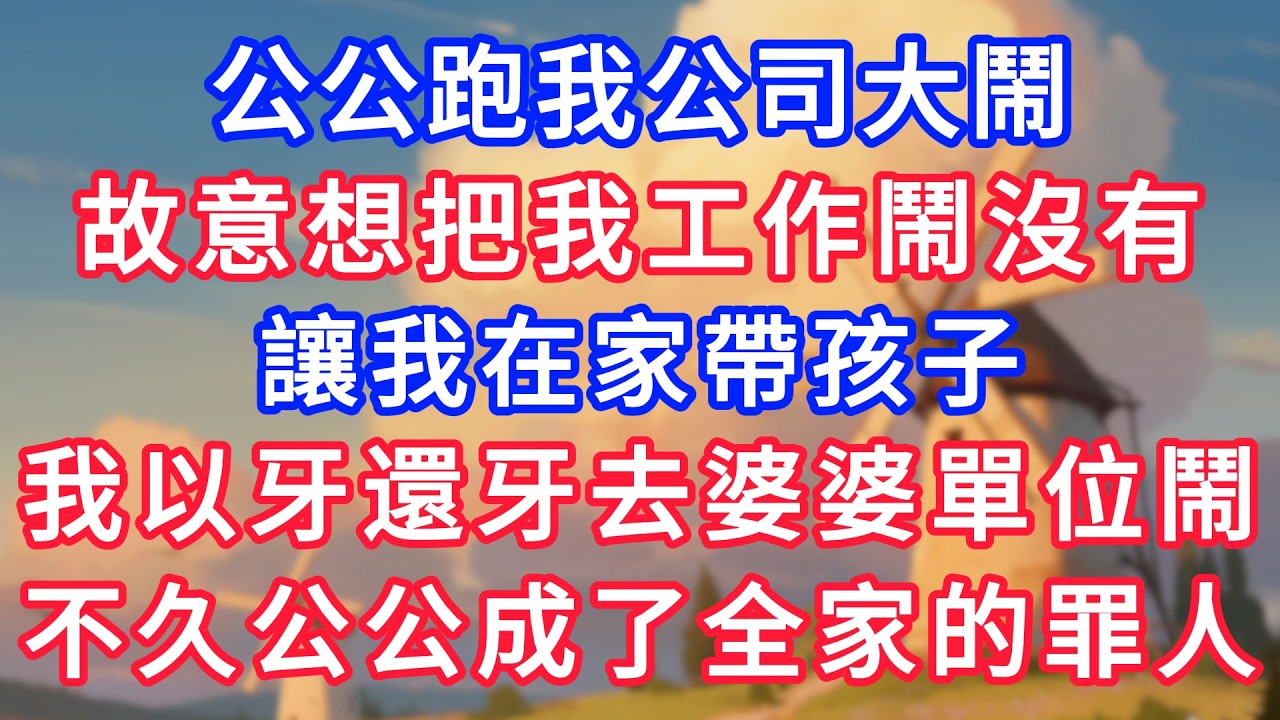 公公跑我公司大鬧，故意想把我工作鬧沒有，讓我在家帶孩子，我以牙還牙去婆婆單位鬧，不久公公成了全家的罪人！#故事分享 #小說#情感#婚姻#深夜淺讀 深夜淺讀#說故事