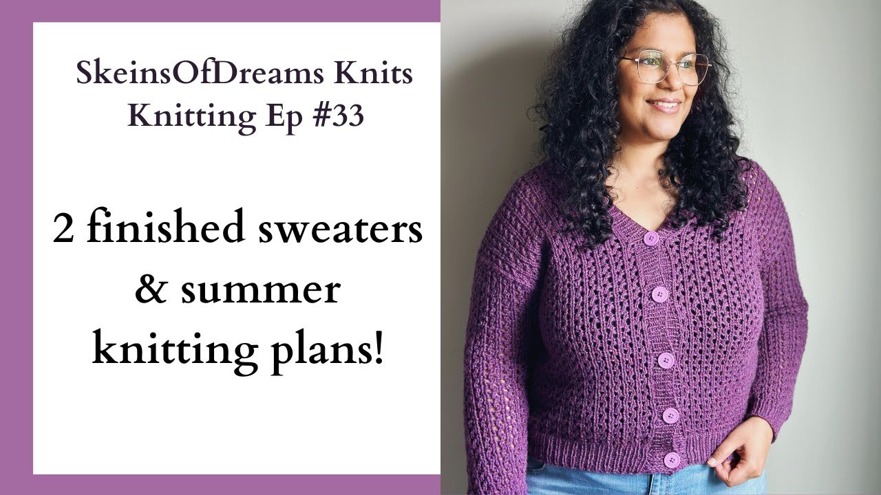 Knitting Podcast Ep #33: 2 finished sweaters and summer knitting plans!