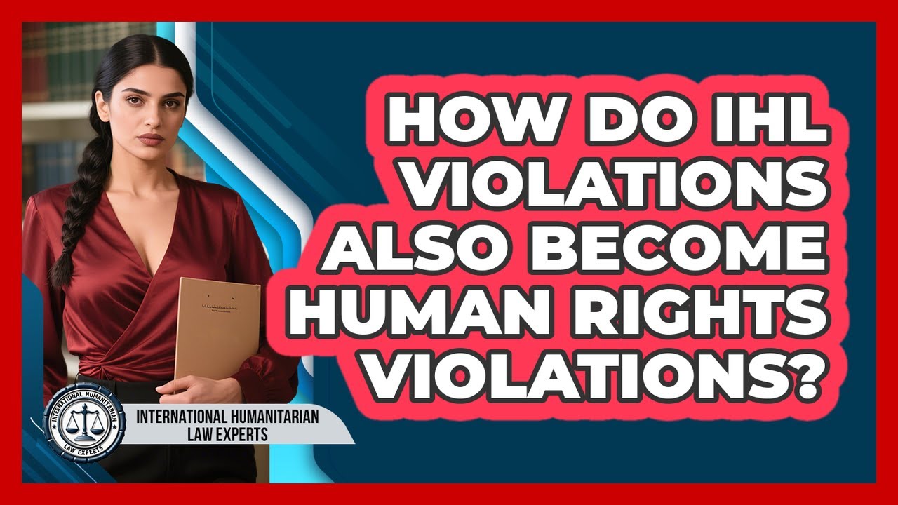 How Do IHL Violations Also Become Human Rights Violations? - International Humanitarian Law Experts
