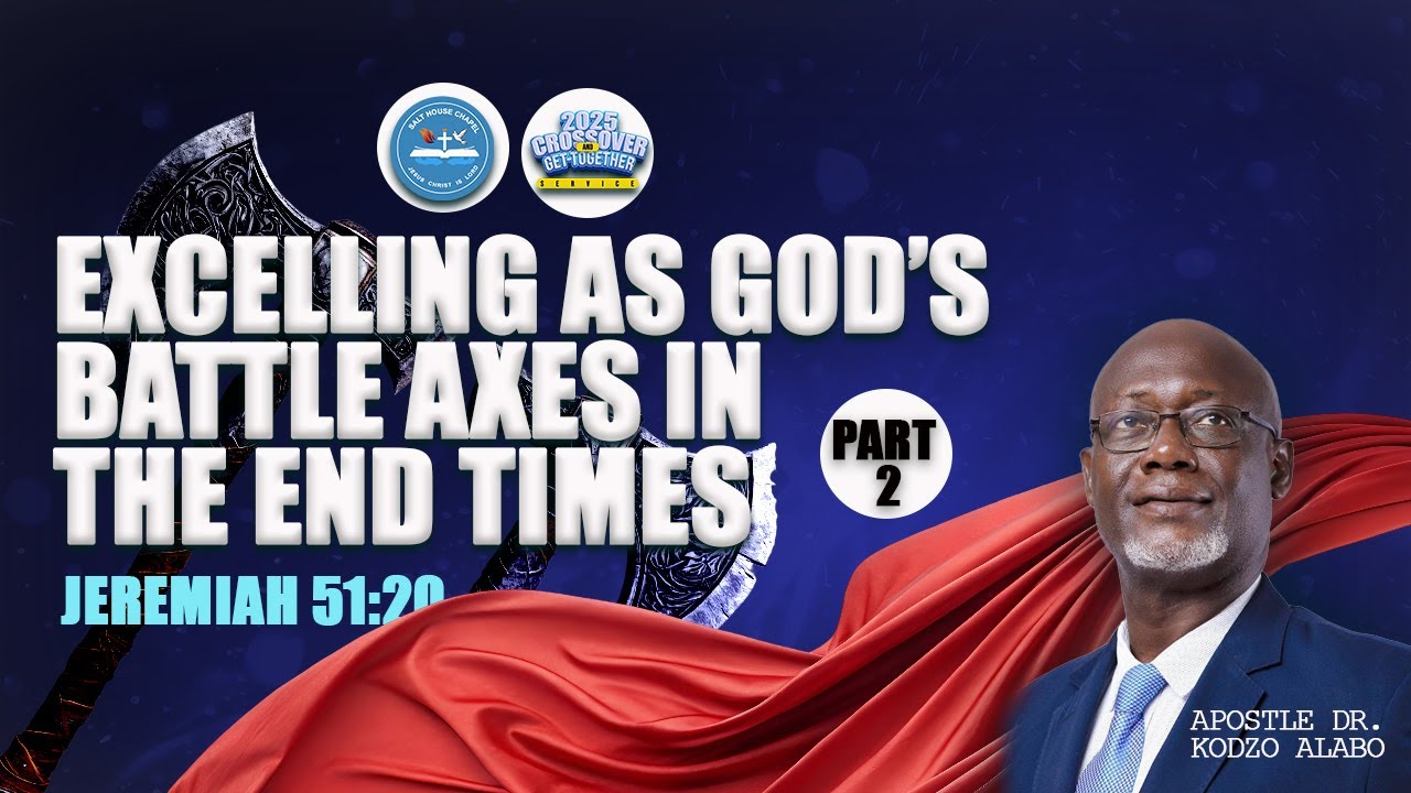 PART 2 -EXCELLING AS GOD'S BATTLE AXES IN THE END TIMES  WITH APS. DR. KODZO ALABO