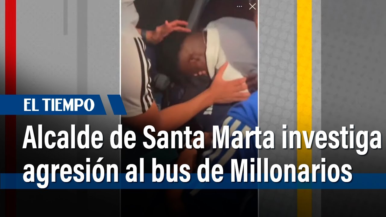 Alcalde de Santa Marta anuncia investigación por agresión al bus de Millonarios | El Tiempo