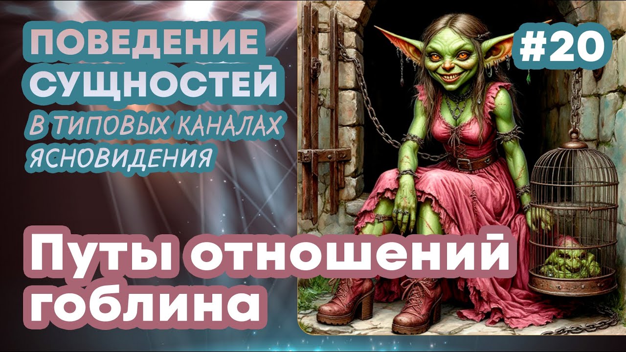 Путы отношений гоблина - 20 | Поведение сущностей в типовых каналах ясновидения | ППП