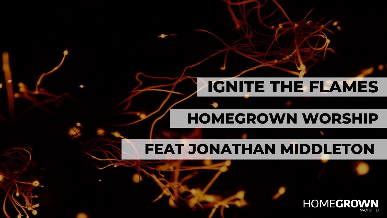 Ignite The Flames - Homegrown Worship feat. Jonathan Middleton