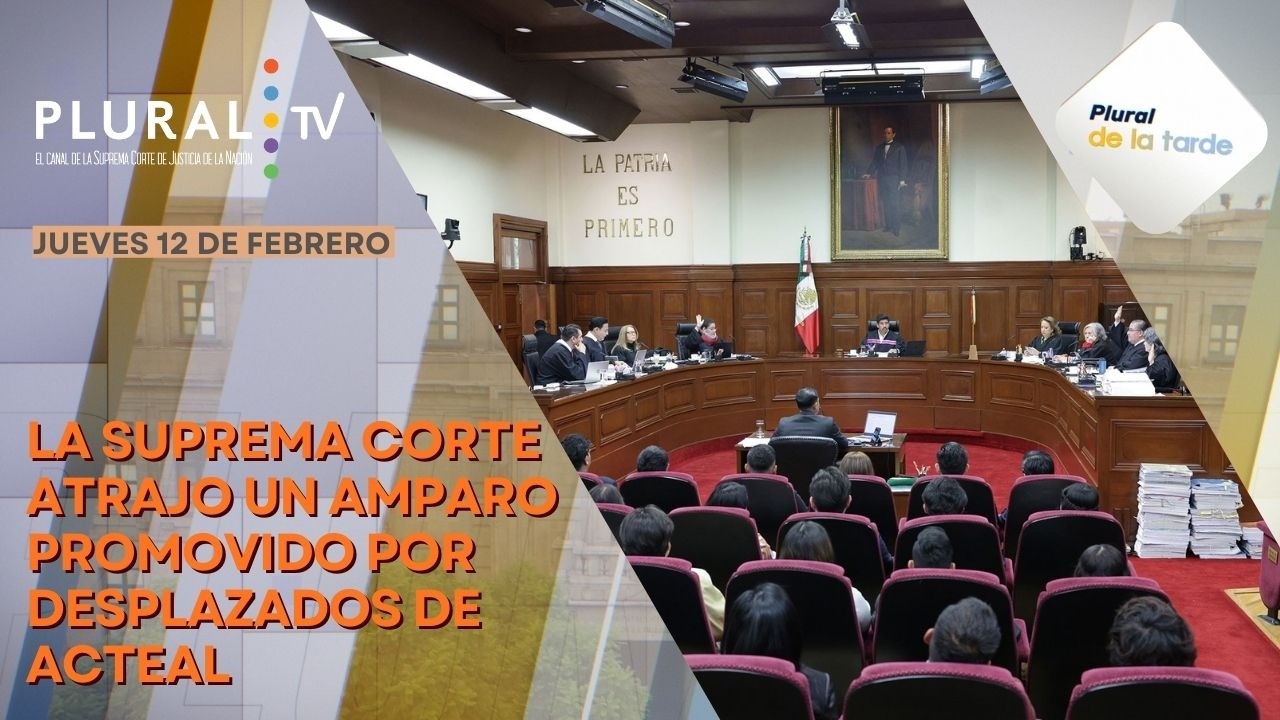 Plural de la Tarde 12 de febrero 2026 | La Corte atrae un amparo promovido por desplazados de Acteal
