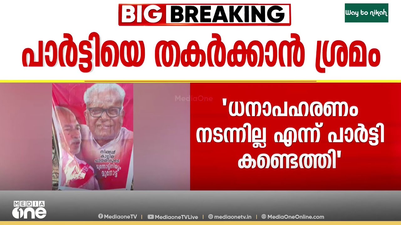 'ധനാപഹരണം നടന്നില്ല എന്ന് പാർട്ടി കണ്ടെത്തി , പാർട്ടിയെ തകർക്കാൻ വേണ്ടിയുള്ള തിരുത്തൽ '