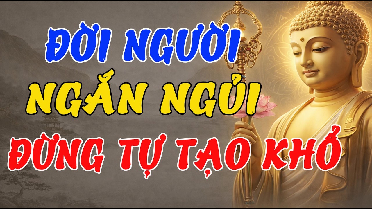 ĐỜI NGƯỜI NGẮN NGỦI, ĐỪNG TỰ TẠO KHỔ – LỜI PHẬT DẠY GIÚP SỐNG BÌNH AN