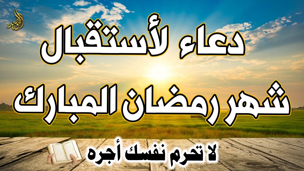 دعاء نهاية شهر شعبان وبداية رمضان، دعاء يفتح لك أبواب الخير.