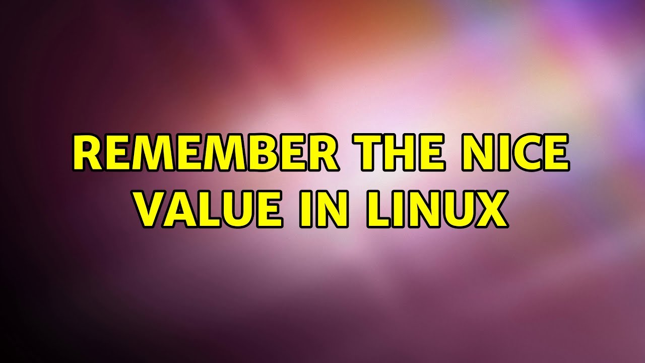 Remember the nice value in Linux (2 Solutions!!)