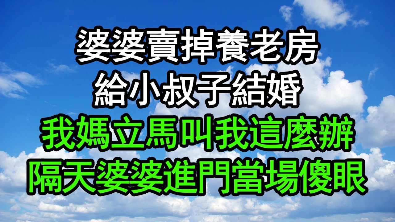 婆婆賣掉養老房，給小叔子結婚，我媽立馬叫我這麼辦，隔天婆婆進門當場傻眼#深夜淺讀 #為人處世 #生活經驗 #情感故事