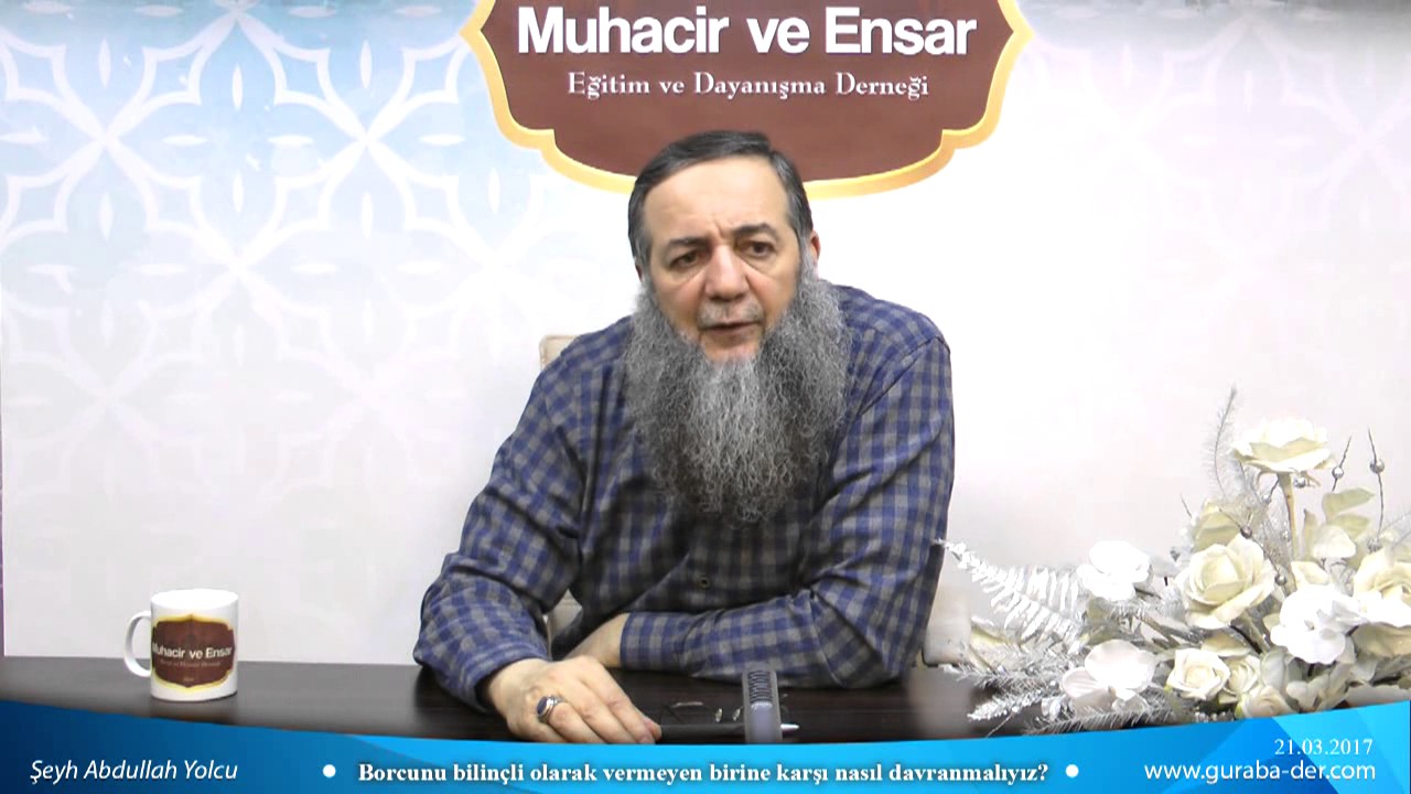 Borcunu bilinçli olarak vermeyen birine karşı nasıl davranmalıyız? - Şeyh Abdullah Yolcu