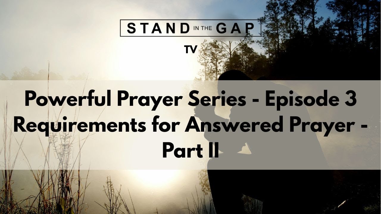 Stand in the Gap TV: Powerful Prayer Series - Ep. 3 - Requirements for Answered Prayer – Pt. 2