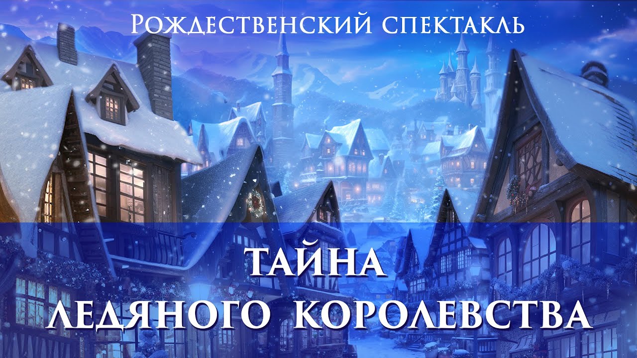 РОЖДЕСТВЕНСКИЙ СПЕКТАКЛЬ «ТАЙНА ЛЕДЯНОГО КОРОЛЕВСТВА»