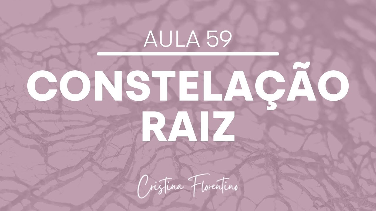 Constelação Raiz - Aula 59