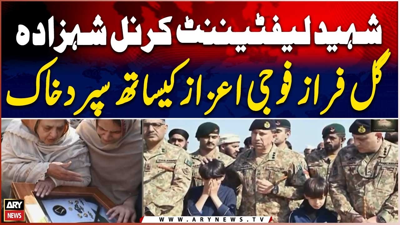 Martyr Lt. Colonel Shehzada Gul Faraz laid to rest with full military honors