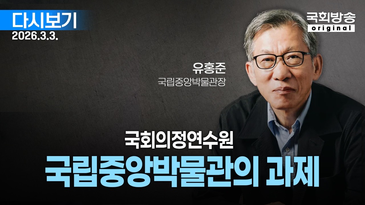 [국회방송 생중계] 유홍준 국립중앙박물관장-국립중앙박물관의 과제 (26.3.3.)
