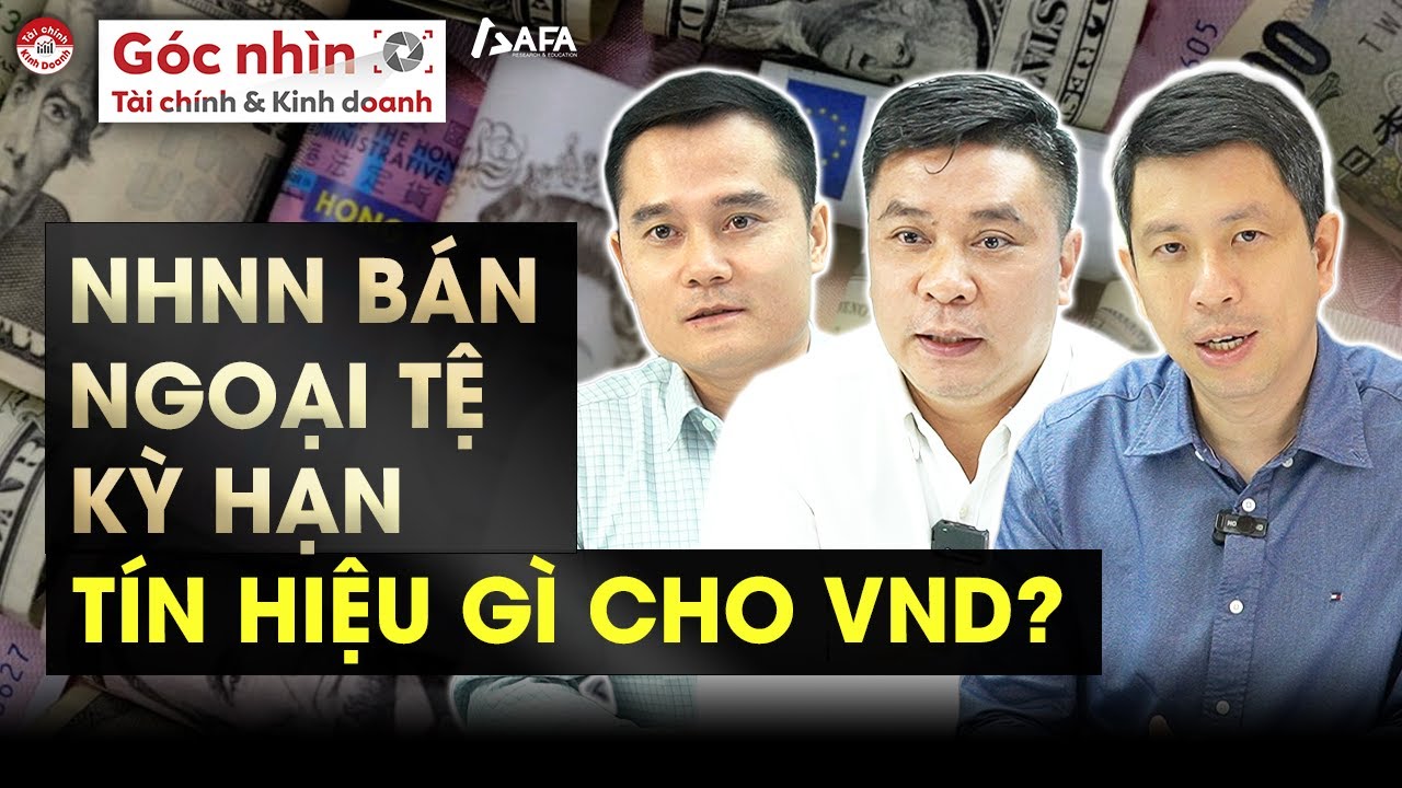 NHNN BÁN NGOẠI TỆ KỲ HẠN – TÍN HIỆU GÌ CHO ĐỒNG VND? | Góc nhìn TCKD