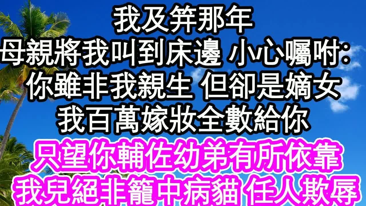 我及笄那年，母親將我叫到床邊 小心囑咐：你雖非我親生 但卻是嫡女，我百萬嫁妝全數給你，只望你輔佐幼弟有所依靠，我兒絕非籠中病貓 任人欺辱｜ #為人處世#生活經驗#情感故事#養老#退休