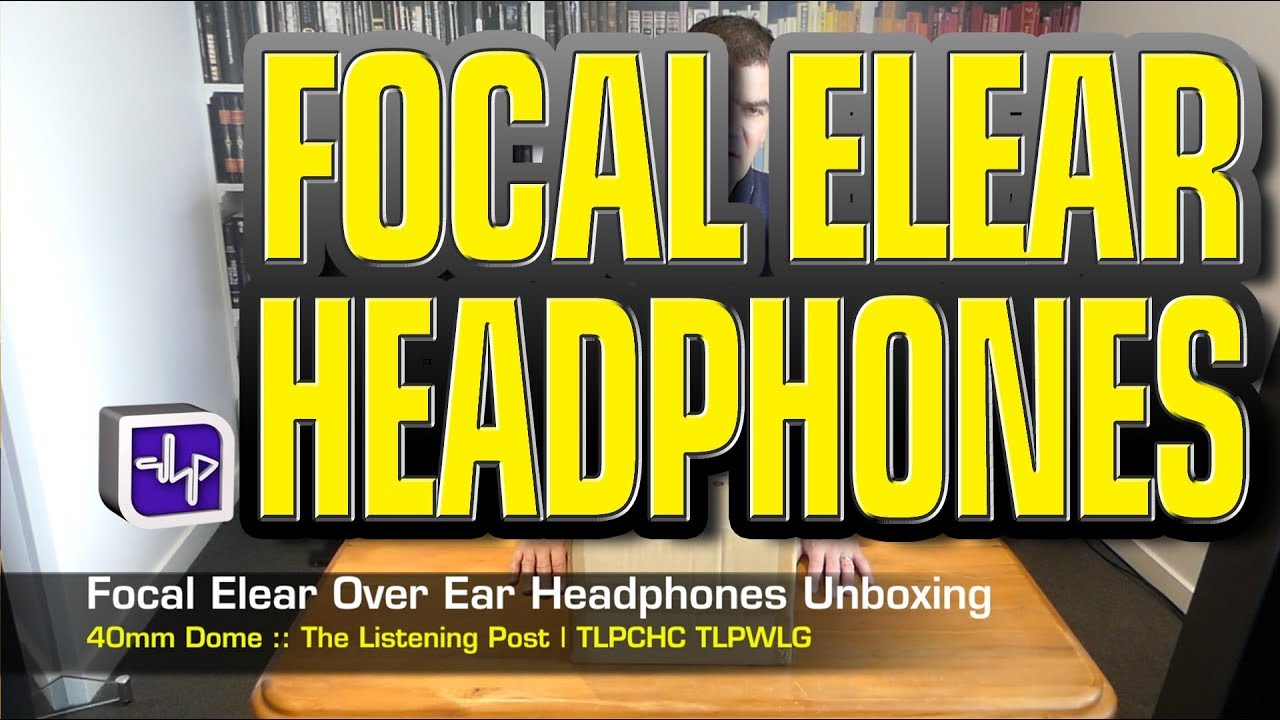 Focal Elear OverEar Headphones unboxing | The Listening Post | TLPCHC TLPWLG