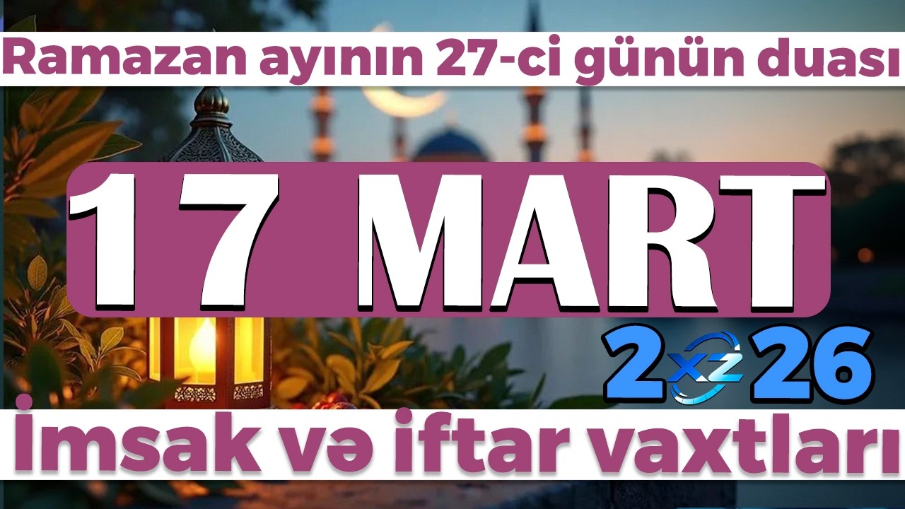 Ramazan ayının 27-ci g&uuml;n&uuml;n duası - İmsak və iftar vaxtları 17 MART 2026