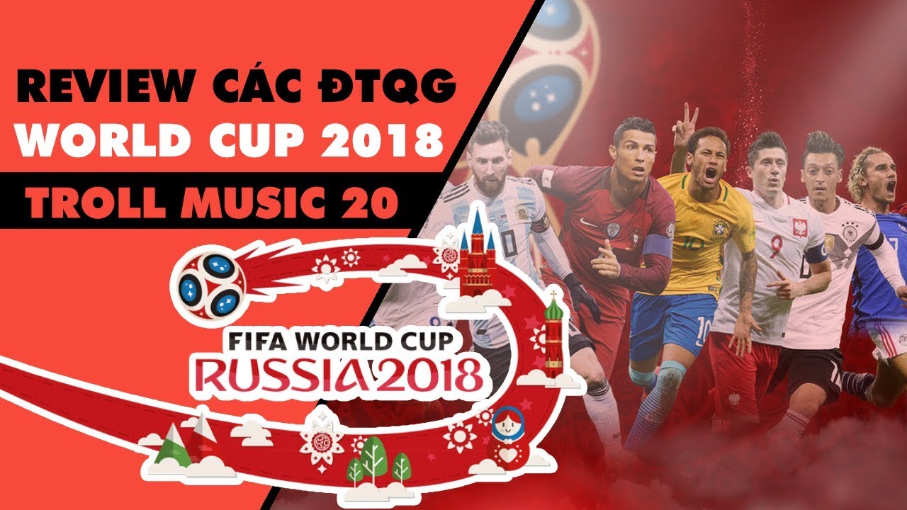 Troll Music 20: Review các đội tuyển tại World Cup 2018