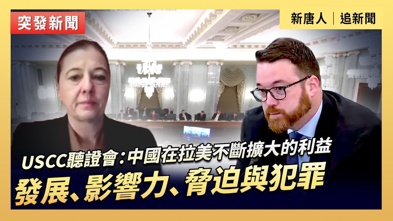 USCC聽證會：中國在拉美不斷擴大的利益  發展、影響力、脅迫與犯罪｜#新唐人電視台3/19/2026
