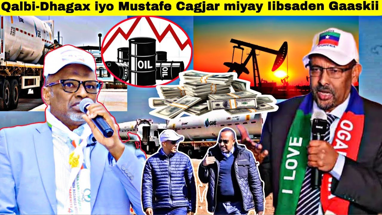 Qalbi-Dhagax iyo Mustafe Cagjar ma Gaaskii Dabiciga aha ee Ogadenia ayay ka ibsadeen Ethiopia Xogo.