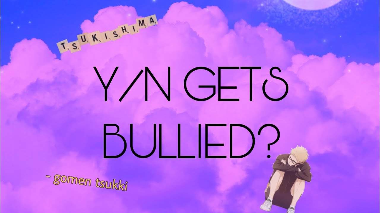Y/n gets bullied. Tsuki x Y/n (1/?)