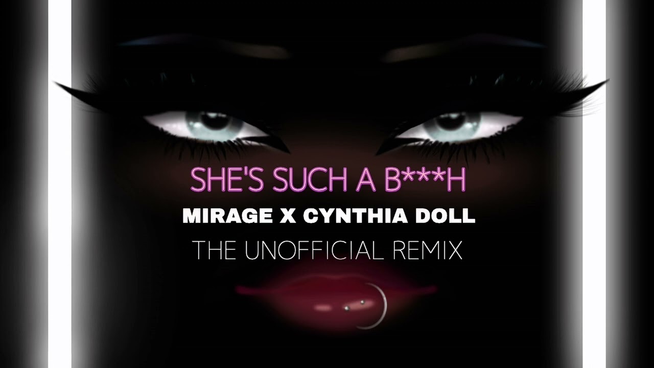 Mirage - She’s Such A Bitch (Feat. Cynthia Doll) [The Unofficial Remix]